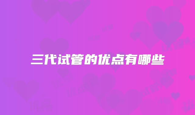 三代试管的优点有哪些