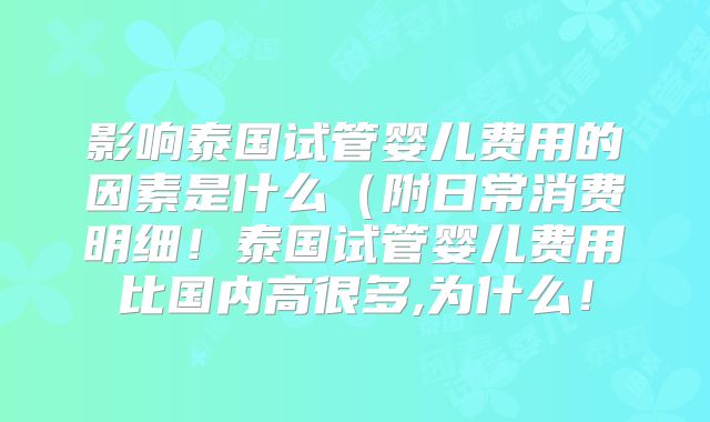 影响泰国试管婴儿费用的因素是什么（附日常消费明细！泰国试管婴儿费用比国内高很多,为什么！