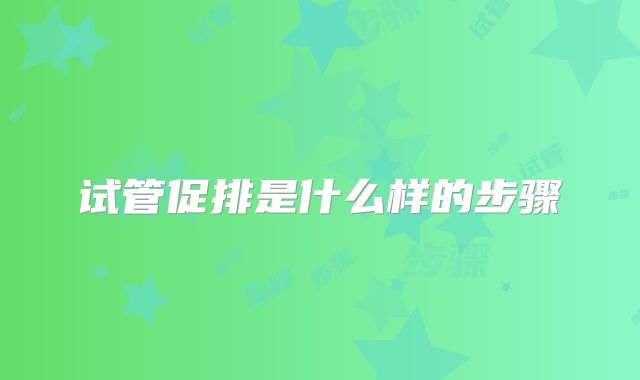 试管促排是什么样的步骤