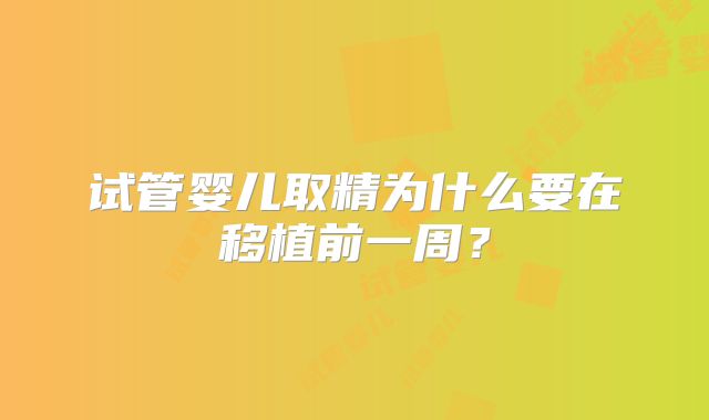 试管婴儿取精为什么要在移植前一周?