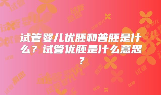 试管婴儿优胚和普胚是什么？试管优胚是什么意思？