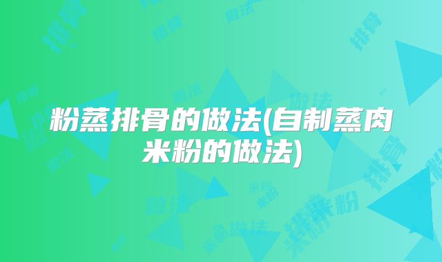 粉蒸排骨的做法(自制蒸肉米粉的做法)