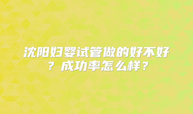 沈阳妇婴试管做的好不好?成功率怎么样?