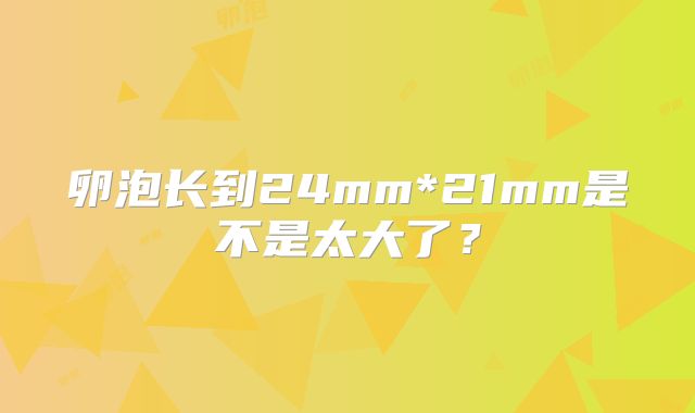 卵泡长到24mm*21mm是不是太大了？