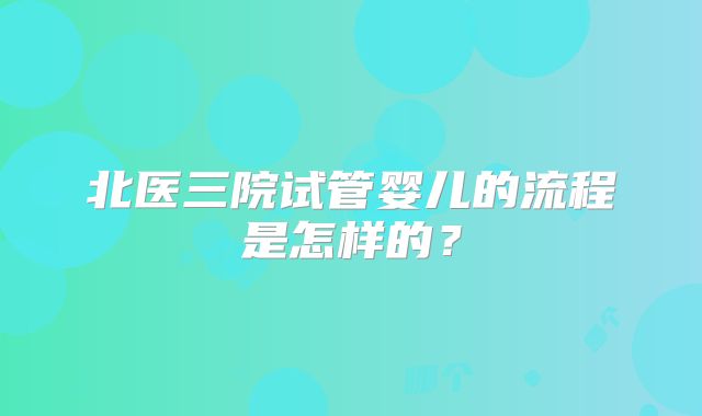 北医三院试管婴儿的流程是怎样的？