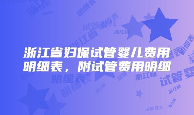 浙江省妇保试管婴儿费用明细表,附试管费用明细
