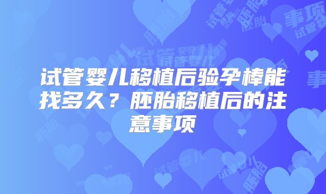 试管婴儿移植后验孕棒能找多久？胚胎移植后的注意事项