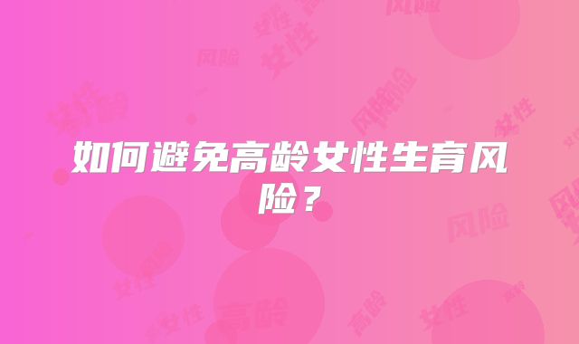 如何避免高龄女性生育风险?