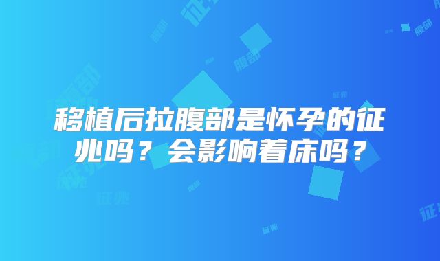 移植后拉腹部是怀孕的征兆吗?会影响着床吗?