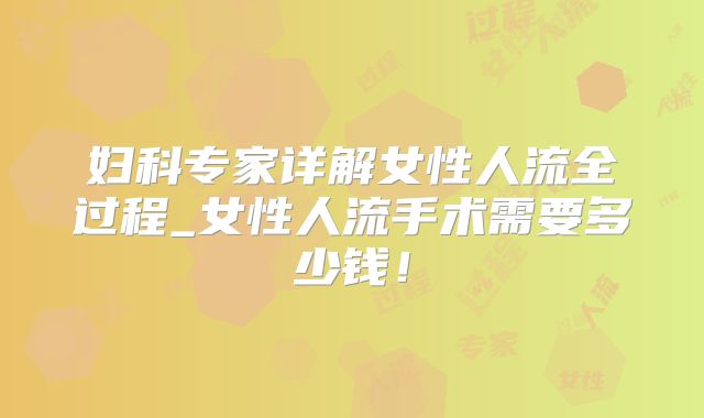 妇科专家详解女性人流全过程_女性人流手术需要多少钱！