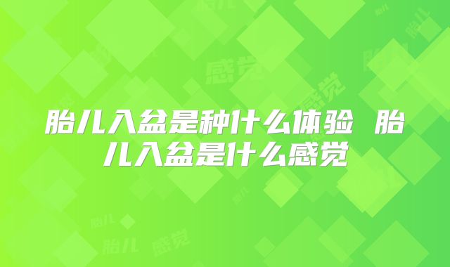胎儿入盆是种什么体验 胎儿入盆是什么感觉