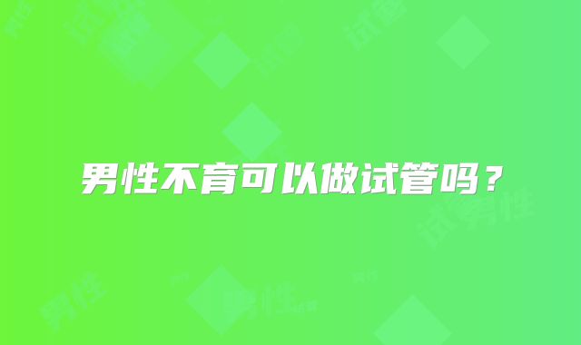 男性不育可以做试管吗？