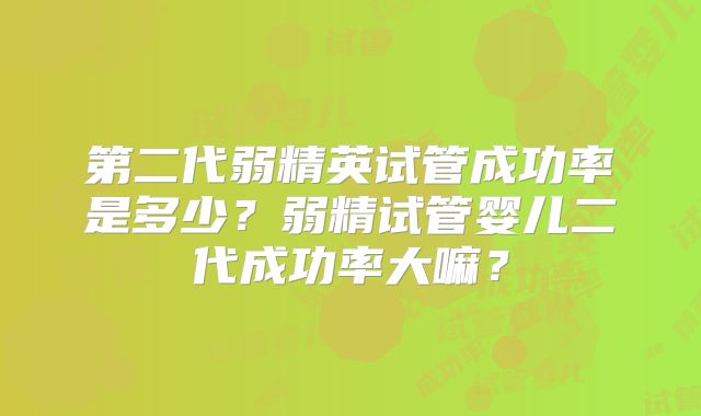 第二代弱精英试管成功率是多少？弱精试管婴儿二代成功率大嘛？
