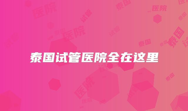 泰国试管医院全在这里