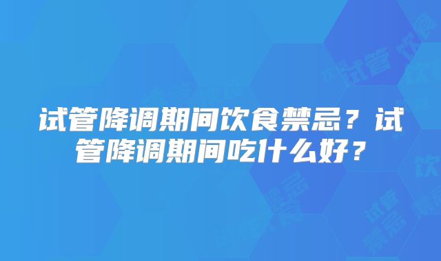 试管降调期间饮食禁忌？试管降调期间吃什么好？