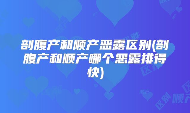 剖腹产和顺产恶露区别(剖腹产和顺产哪个恶露排得快)
