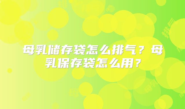 母乳储存袋怎么排气？母乳保存袋怎么用？