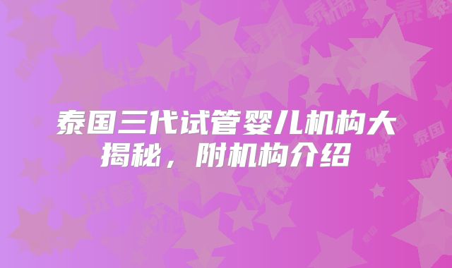 泰国三代试管婴儿机构大揭秘,附机构介绍