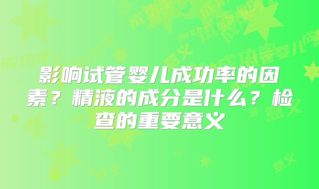 影响试管婴儿成功率的因素？精液的成分是什么？检查的重要意义