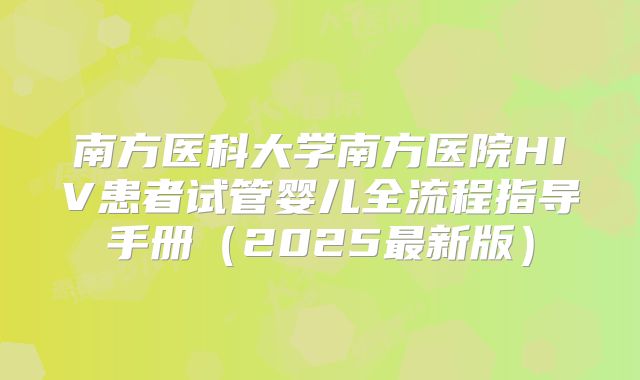 南方医科大学南方医院HIV患者试管婴儿全流程指导手册（2025最新版）