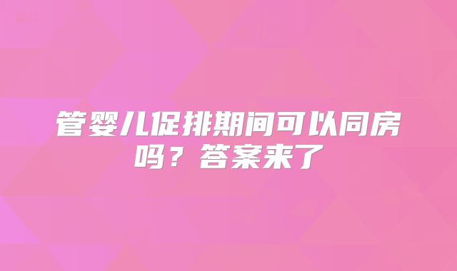 管婴儿促排期间可以同房吗?答案来了