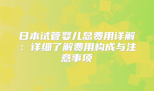 日本试管婴儿总费用详解：详细了解费用构成与注意事项