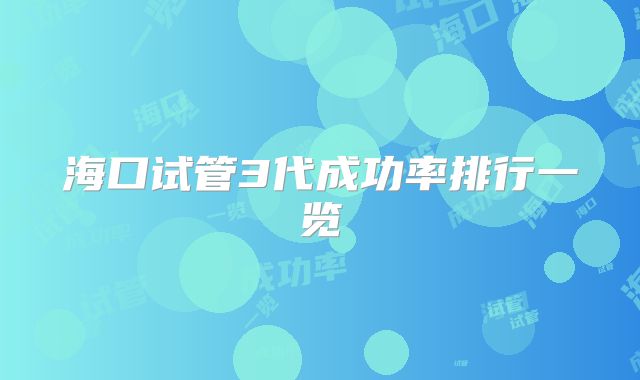 海口试管3代成功率排行一览