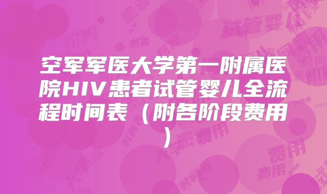 空军军医大学第一附属医院HIV患者试管婴儿全流程时间表（附各阶段费用）