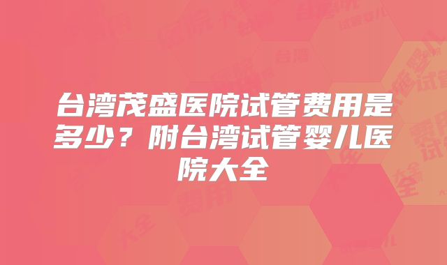 台湾茂盛医院试管费用是多少?附台湾试管婴儿医院大全