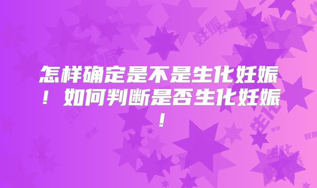 怎样确定是不是生化妊娠!如何判断是否生化妊娠!