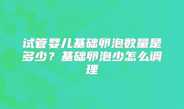 试管婴儿基础卵泡数量是多少?基础卵泡少怎么调理