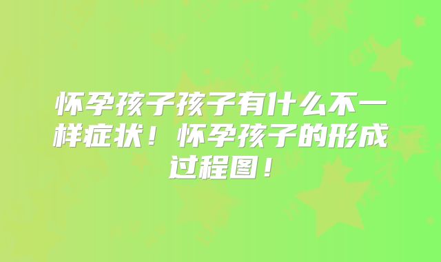 怀孕孩子孩子有什么不一样症状！怀孕孩子的形成过程图！