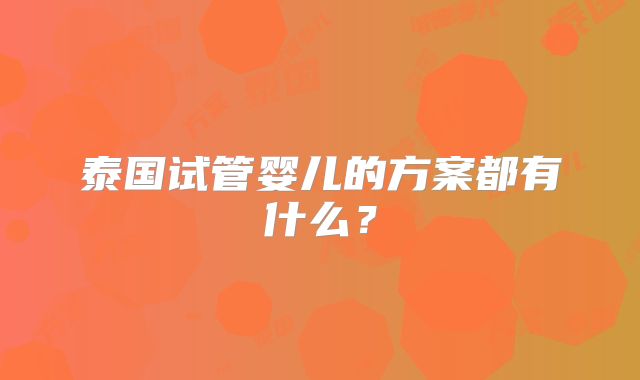 泰国试管婴儿的方案都有什么？