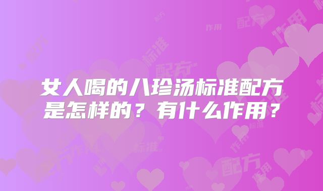 女人喝的八珍汤标准配方是怎样的?有什么作用?