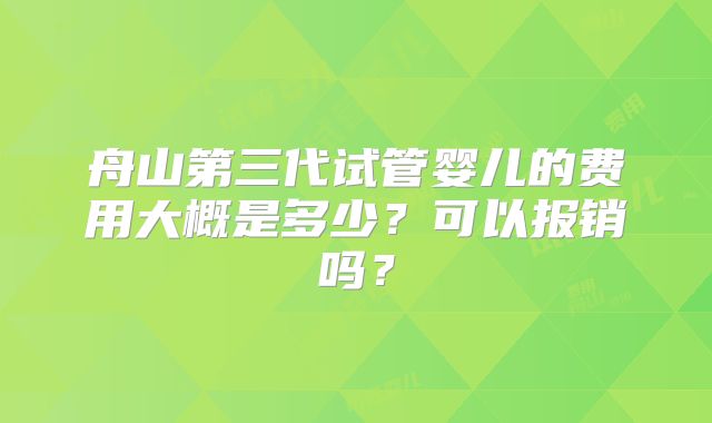 舟山第三代试管婴儿的费用大概是多少?可以报销吗?