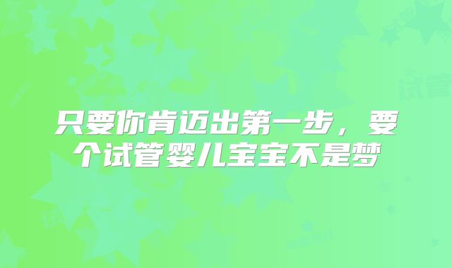 只要你肯迈出第一步,要个试管婴儿宝宝不是梦