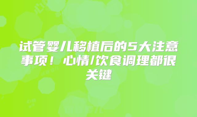 试管婴儿移植后的5大注意事项！心情/饮食调理都很关键