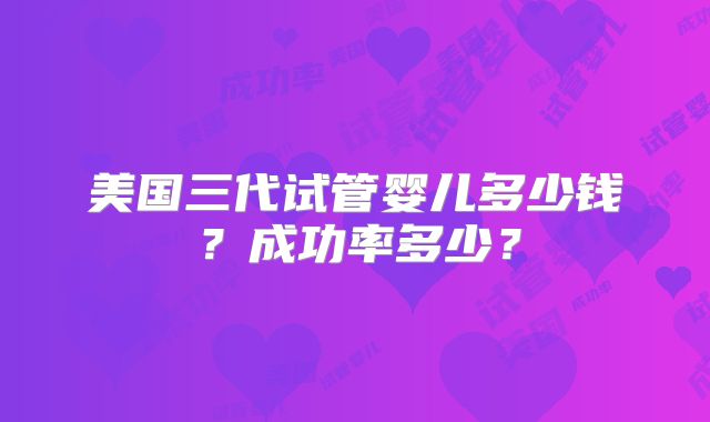 美国三代试管婴儿多少钱?成功率多少?