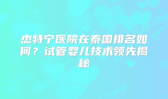 杰特宁医院在泰国排名如何？试管婴儿技术领先揭秘