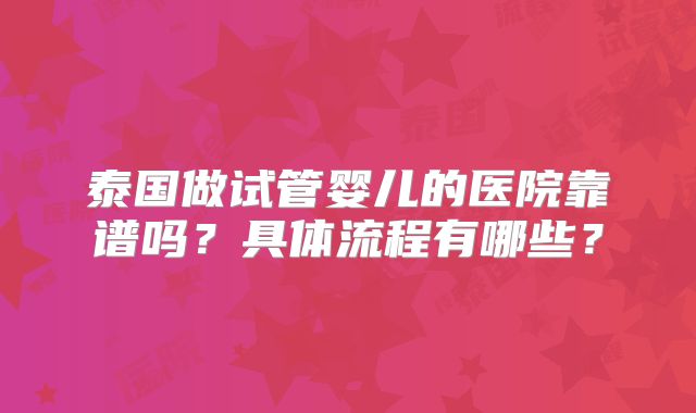 泰国做试管婴儿的医院靠谱吗？具体流程有哪些？