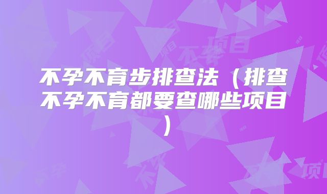 不孕不育步排查法（排查不孕不育都要查哪些项目）