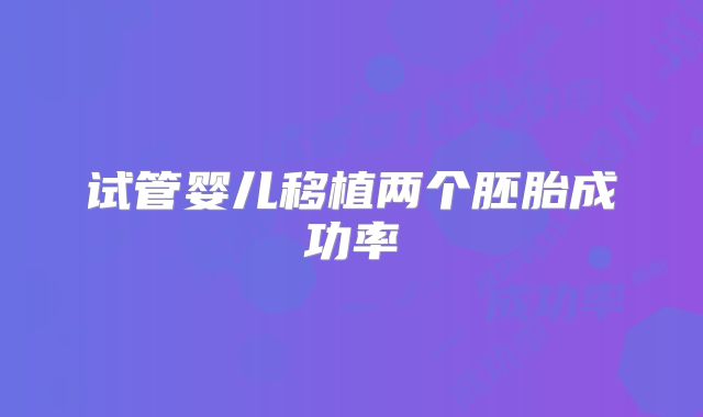 试管婴儿移植两个胚胎成功率