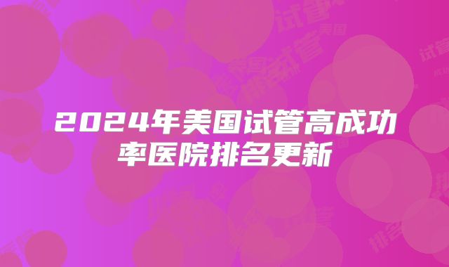 2024年美国试管高成功率医院排名更新