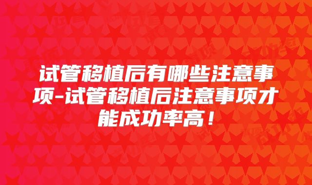 试管移植后有哪些注意事项-试管移植后注意事项才能成功率高！