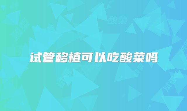 试管移植可以吃酸菜吗