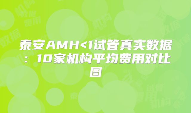 泰安AMH<1试管真实数据：10家机构平均费用对比图