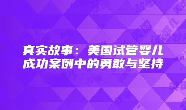 真实故事：美国试管婴儿成功案例中的勇敢与坚持