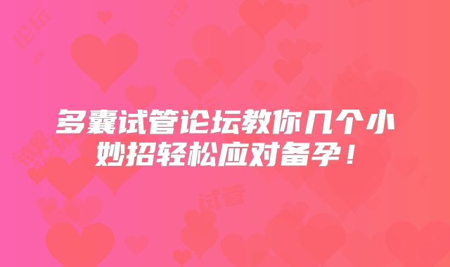多囊试管论坛教你几个小妙招轻松应对备孕！