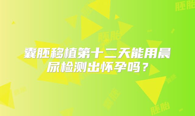 囊胚移植第十二天能用晨尿检测出怀孕吗？