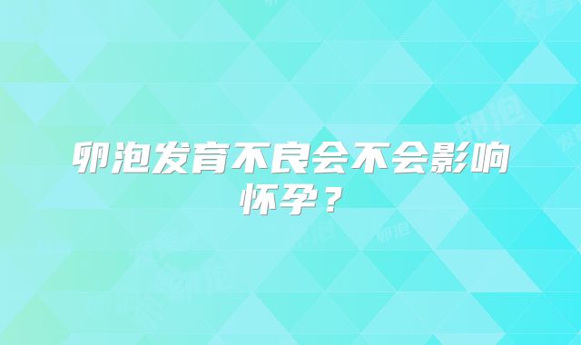 卵泡发育不良会不会影响怀孕？